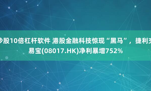 炒股10倍杠杆软件 港股金融科技惊现“黑马”，捷利交易宝(08017.HK)净利暴增752%
