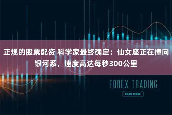 正规的股票配资 科学家最终确定：仙女座正在撞向银河系，速度高达每秒300公里