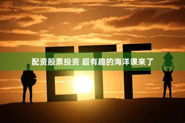 配资股票投资 超有趣的海洋课来了