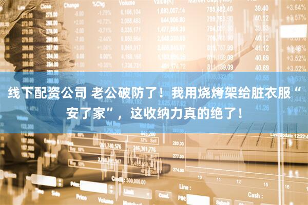 线下配资公司 老公破防了！我用烧烤架给脏衣服“安了家”，这收纳力真的绝了！